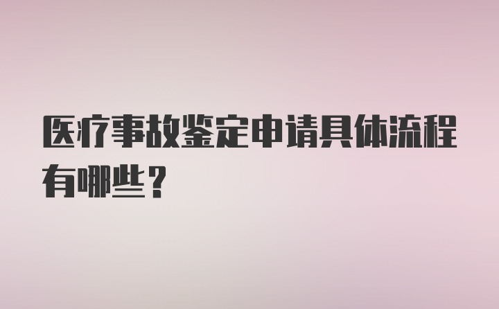 医疗事故鉴定申请具体流程有哪些？