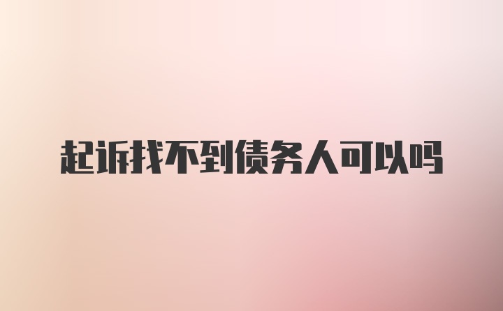 起诉找不到债务人可以吗