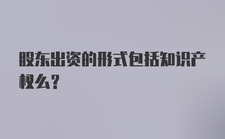 股东出资的形式包括知识产权么?