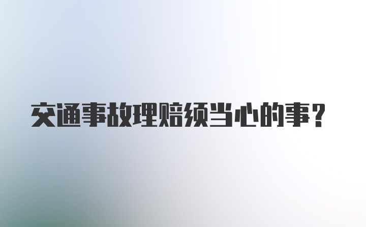 交通事故理赔须当心的事？