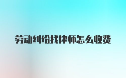 劳动纠纷找律师怎么收费