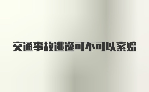 交通事故逃逸可不可以索赔