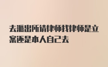 去派出所请律师找律师是立案还是本人自己去