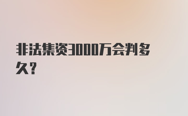 非法集资3000万会判多久？