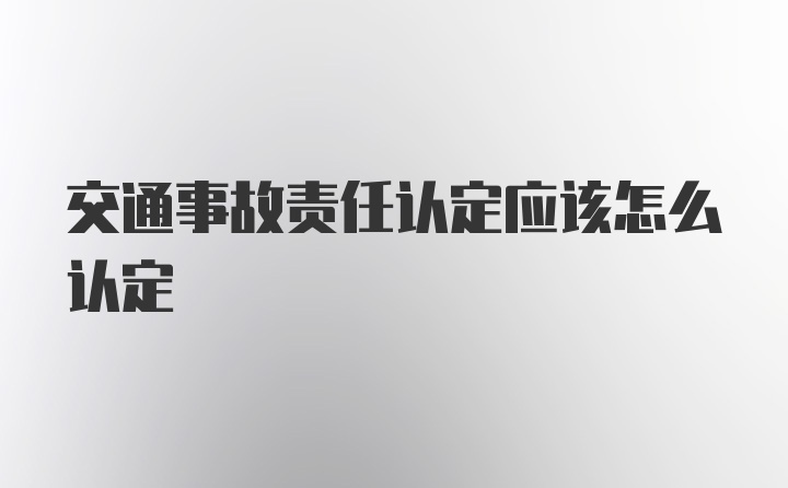 交通事故责任认定应该怎么认定