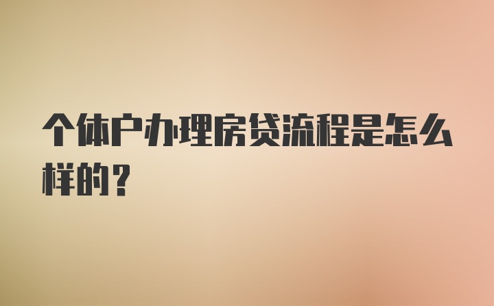 个体户办理房贷流程是怎么样的？