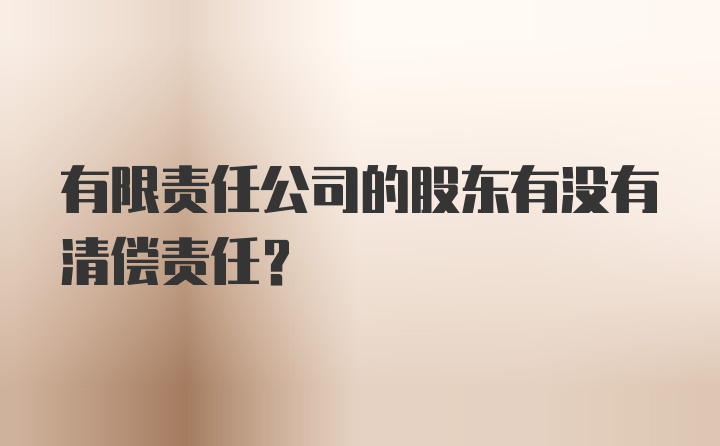 有限责任公司的股东有没有清偿责任？