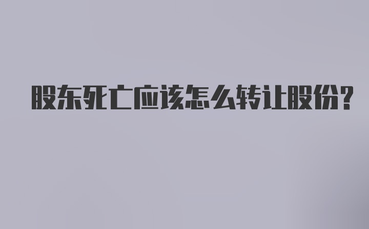 股东死亡应该怎么转让股份？