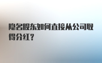 隐名股东如何直接从公司取得分红？