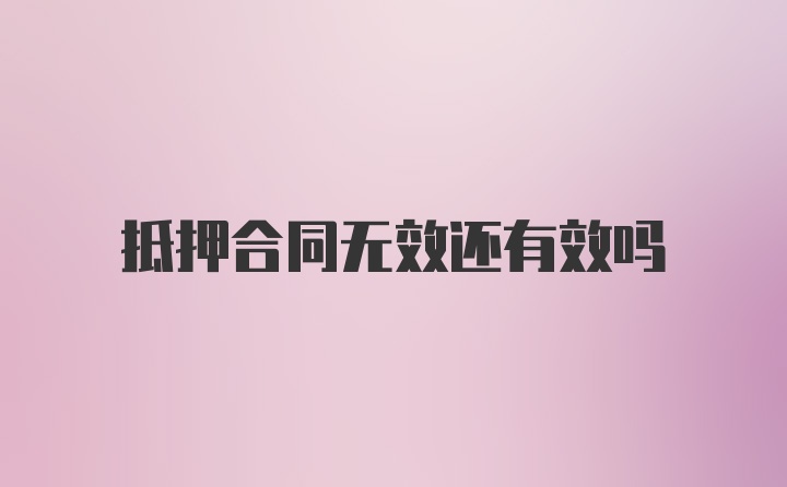 抵押合同无效还有效吗