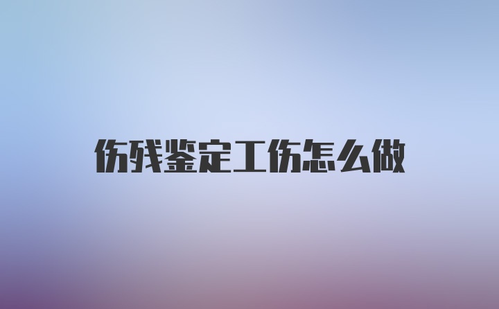 伤残鉴定工伤怎么做