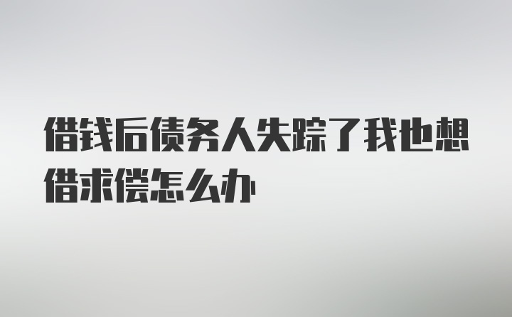 借钱后债务人失踪了我也想借求偿怎么办