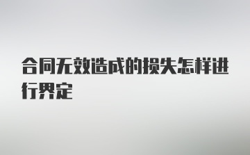 合同无效造成的损失怎样进行界定