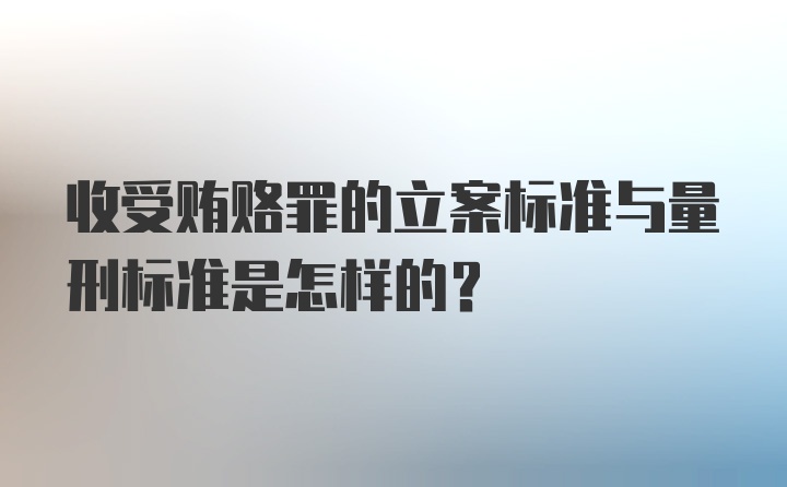 收受贿赂罪的立案标准与量刑标准是怎样的?