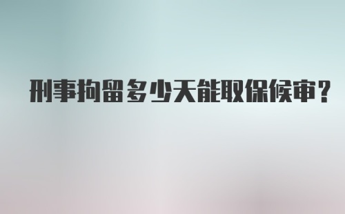 刑事拘留多少天能取保候审？