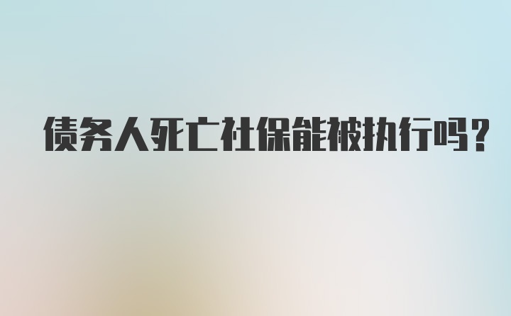 债务人死亡社保能被执行吗?