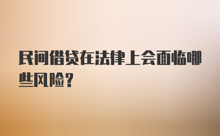 民间借贷在法律上会面临哪些风险？