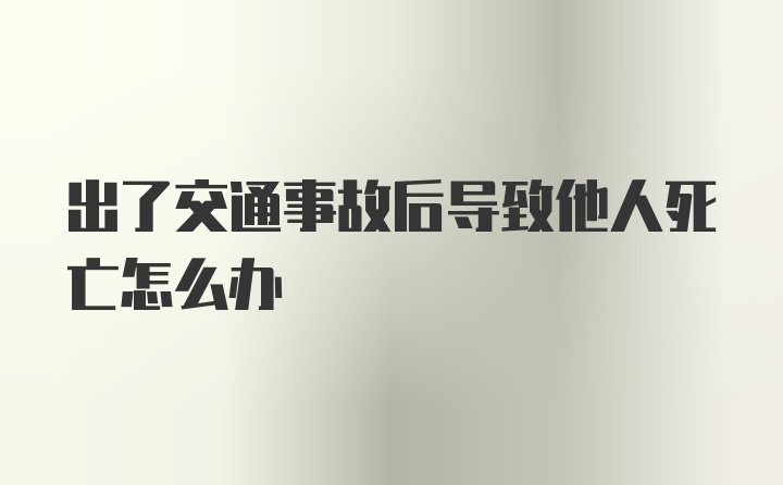 出了交通事故后导致他人死亡怎么办