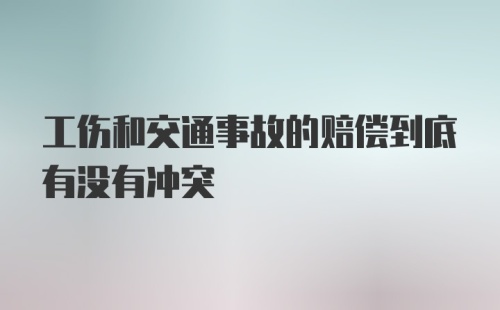 工伤和交通事故的赔偿到底有没有冲突