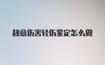 故意伤害轻伤鉴定怎么做