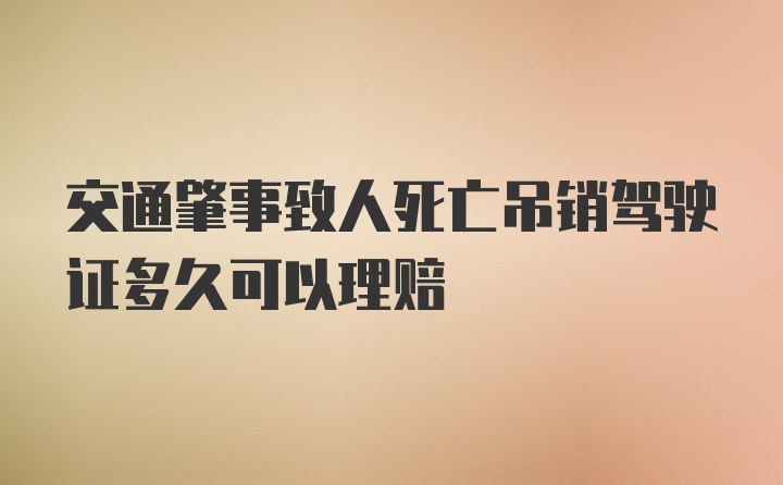 交通肇事致人死亡吊销驾驶证多久可以理赔