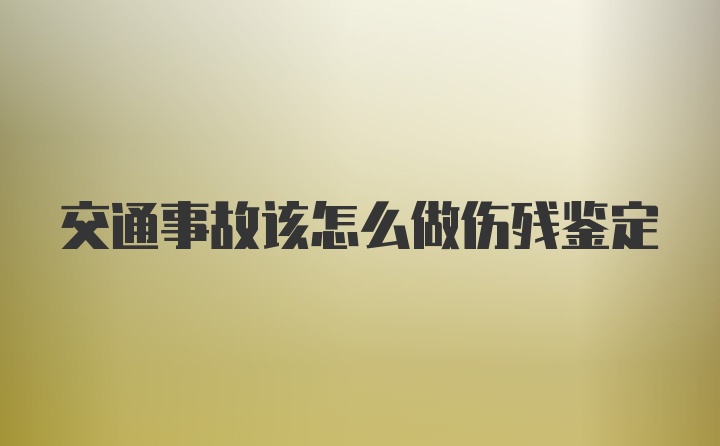 交通事故该怎么做伤残鉴定