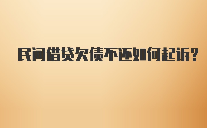 民间借贷欠债不还如何起诉？