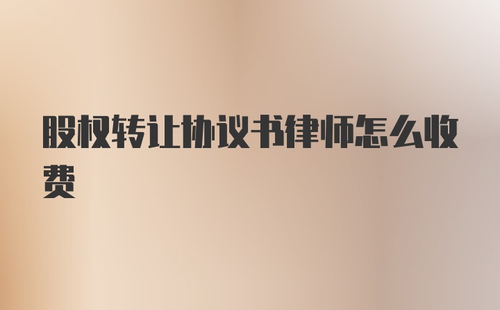 股权转让协议书律师怎么收费