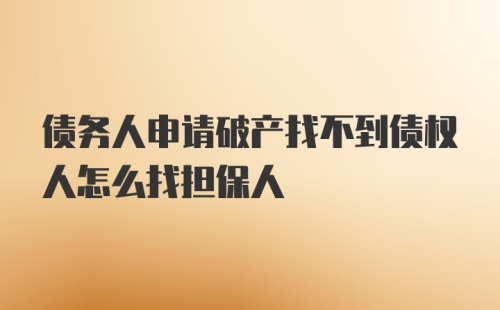 债务人申请破产找不到债权人怎么找担保人