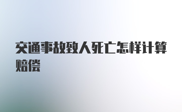 交通事故致人死亡怎样计算赔偿