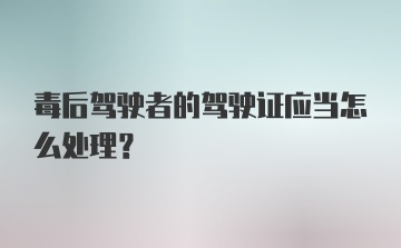 毒后驾驶者的驾驶证应当怎么处理？