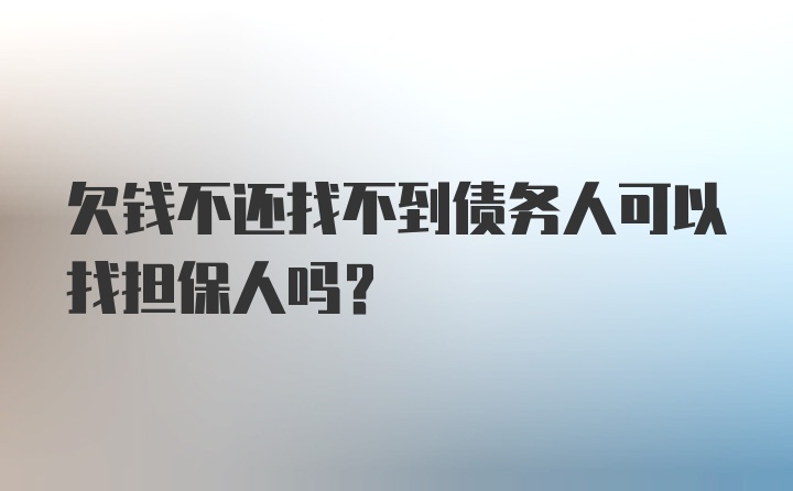 欠钱不还找不到债务人可以找担保人吗？