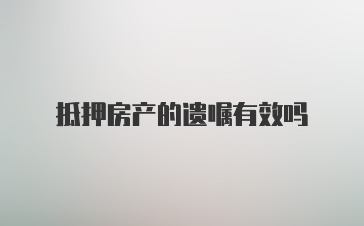 抵押房产的遗嘱有效吗