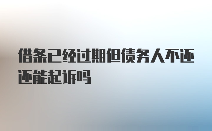 借条已经过期但债务人不还还能起诉吗