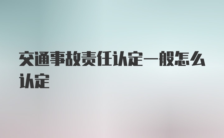 交通事故责任认定一般怎么认定