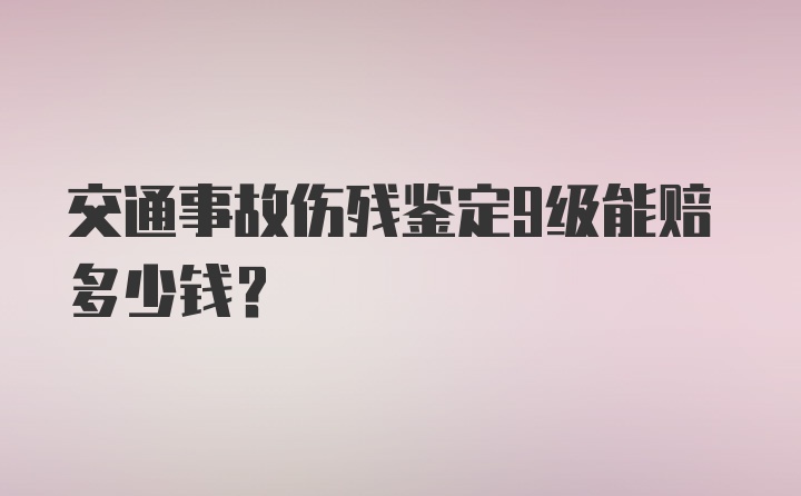 交通事故伤残鉴定9级能赔多少钱？