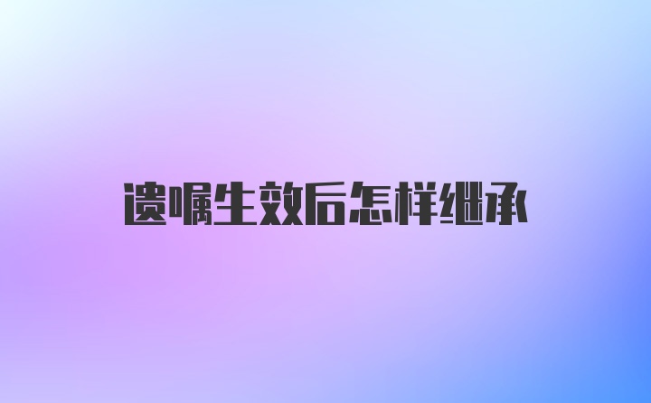 遗嘱生效后怎样继承