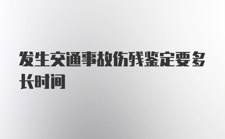 发生交通事故伤残鉴定要多长时间