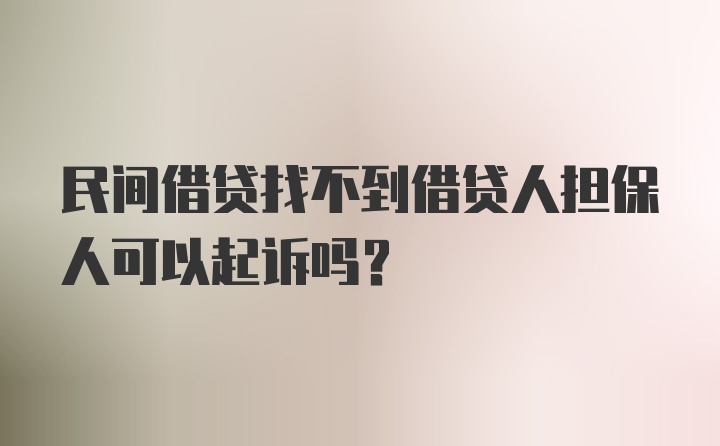 民间借贷找不到借贷人担保人可以起诉吗？