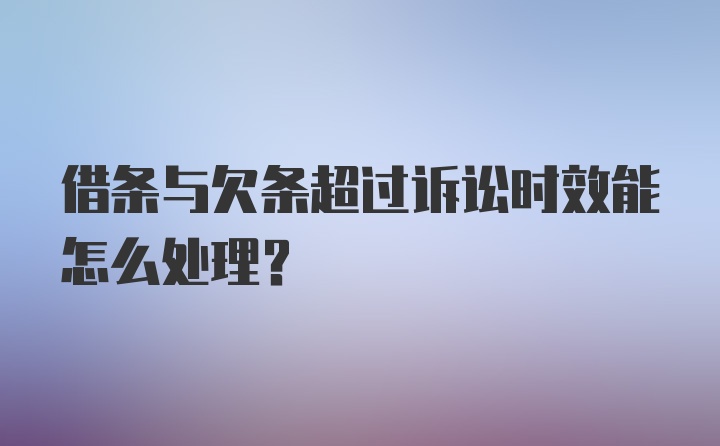 借条与欠条超过诉讼时效能怎么处理？