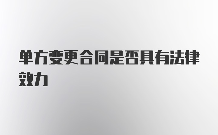 单方变更合同是否具有法律效力