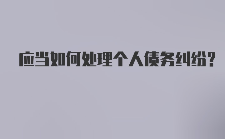 应当如何处理个人债务纠纷？