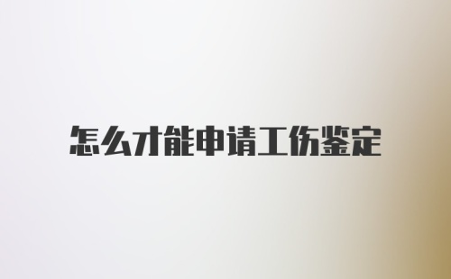 怎么才能申请工伤鉴定