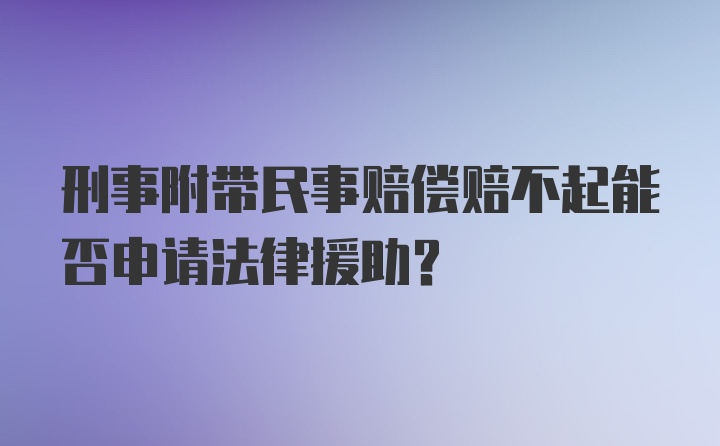 刑事附带民事赔偿赔不起能否申请法律援助？