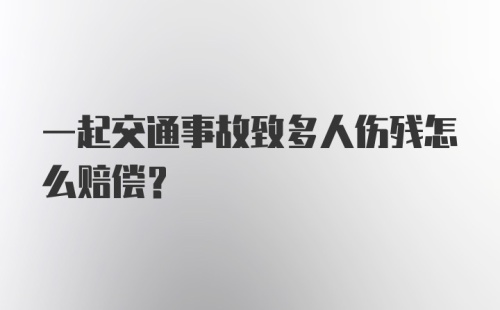 一起交通事故致多人伤残怎么赔偿？