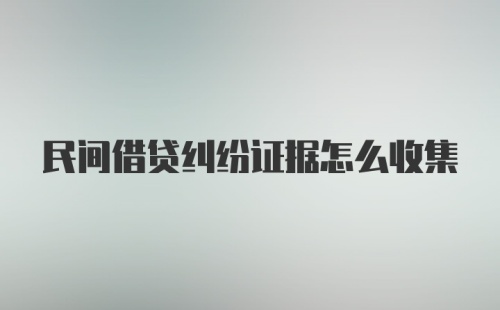 民间借贷纠纷证据怎么收集