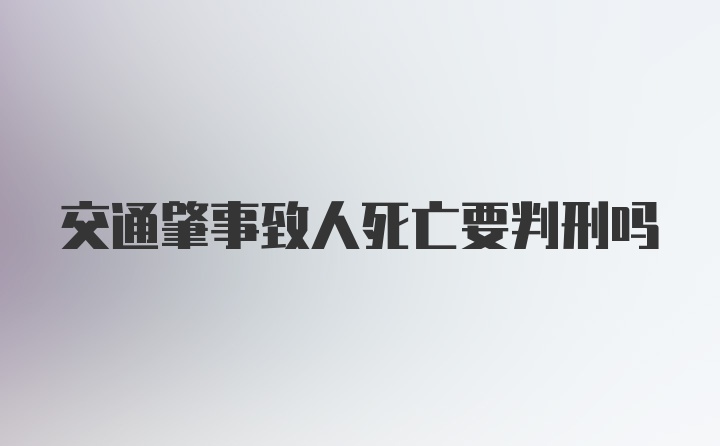 交通肇事致人死亡要判刑吗