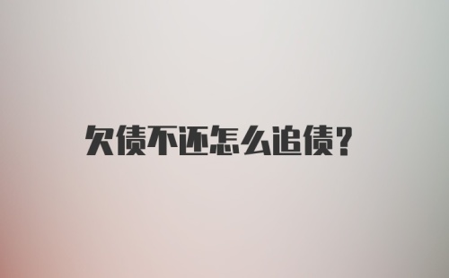 欠债不还怎么追债？