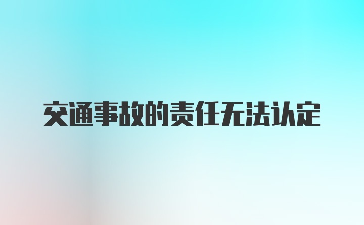 交通事故的责任无法认定