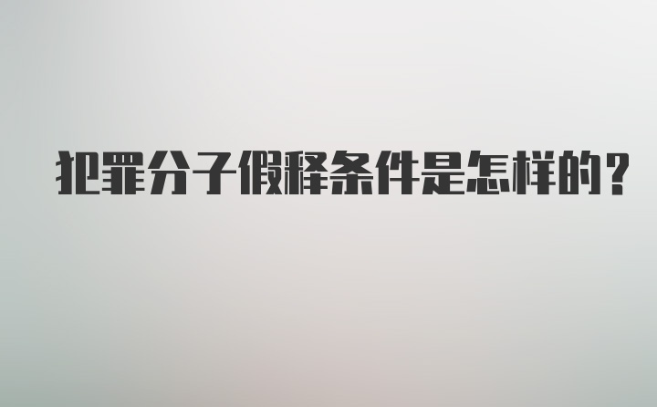 犯罪分子假释条件是怎样的？